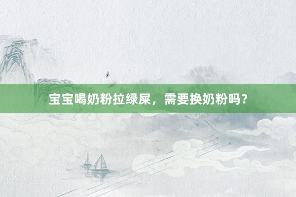 宝宝喝奶粉拉绿屎，需要换奶粉吗？