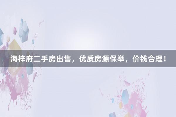 海梓府二手房出售，优质房源保举，价钱合理！