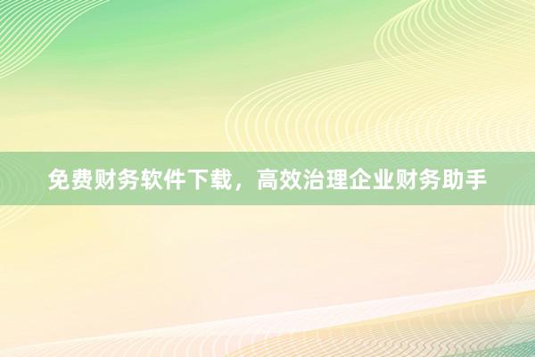 免费财务软件下载，高效治理企业财务助手