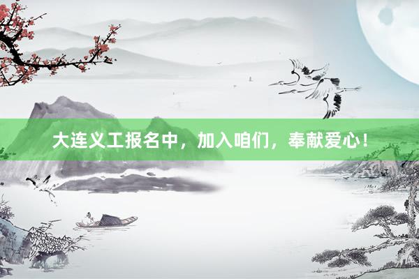 大连义工报名中，加入咱们，奉献爱心！