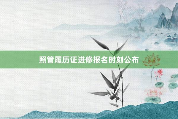 照管履历证进修报名时刻公布