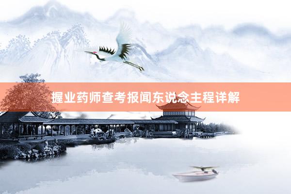握业药师查考报闻东说念主程详解