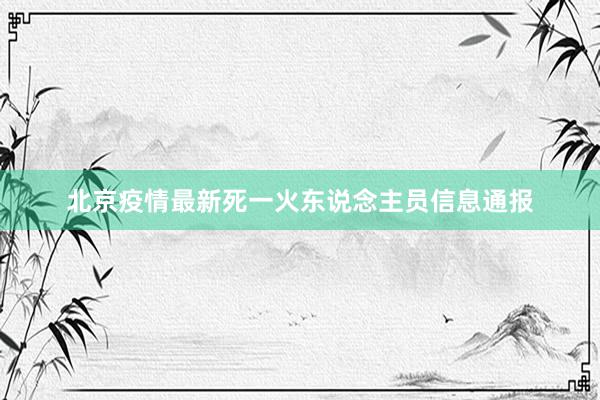 北京疫情最新死一火东说念主员信息通报