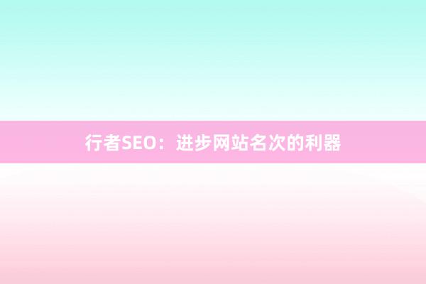 行者SEO：进步网站名次的利器