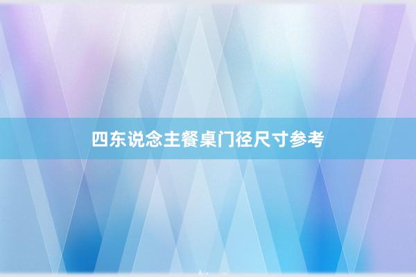 四东说念主餐桌门径尺寸参考