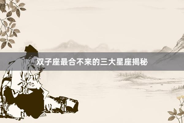 双子座最合不来的三大星座揭秘
