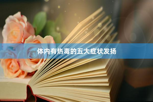 体内有热毒的五大症状发扬