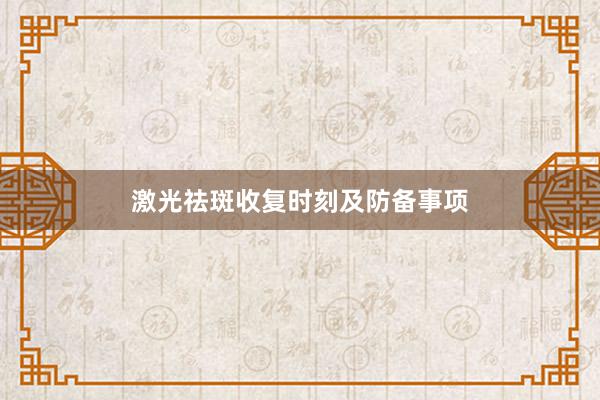 激光祛斑收复时刻及防备事项