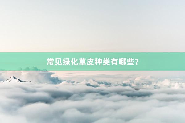 常见绿化草皮种类有哪些？