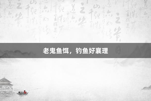 老鬼鱼饵，钓鱼好襄理