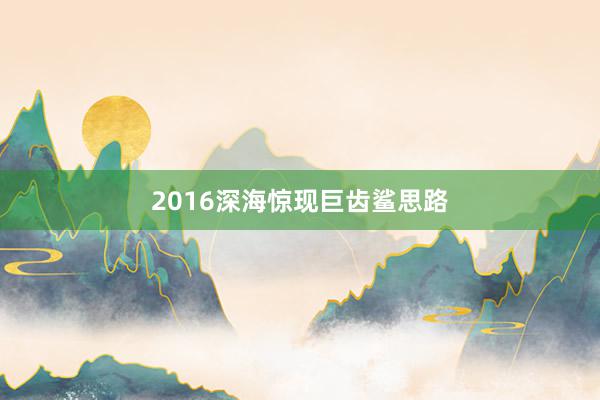 2016深海惊现巨齿鲨思路