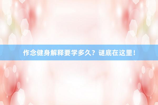 作念健身解释要学多久？谜底在这里！